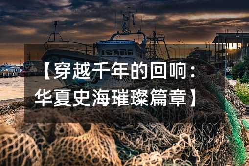【穿越千年的回響:華夏史海璀璨篇章】